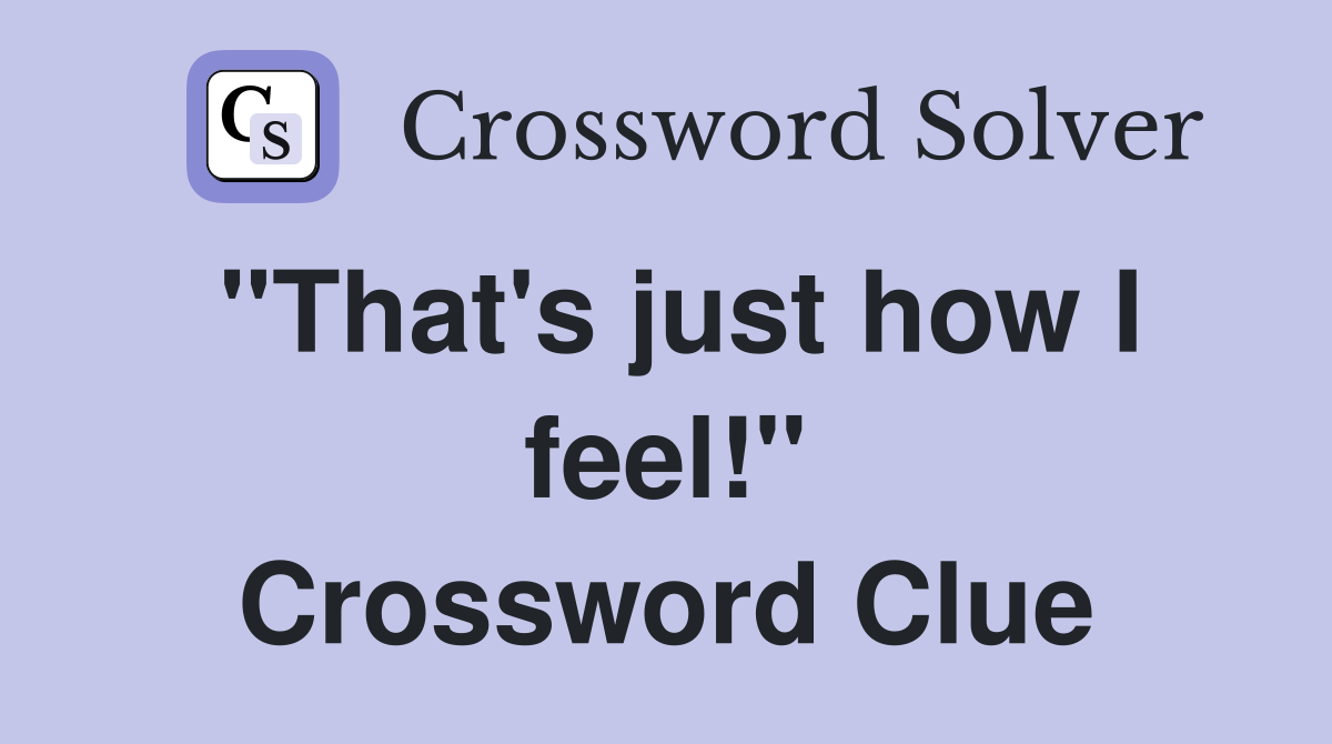 "That's just how I feel!" Crossword Clue