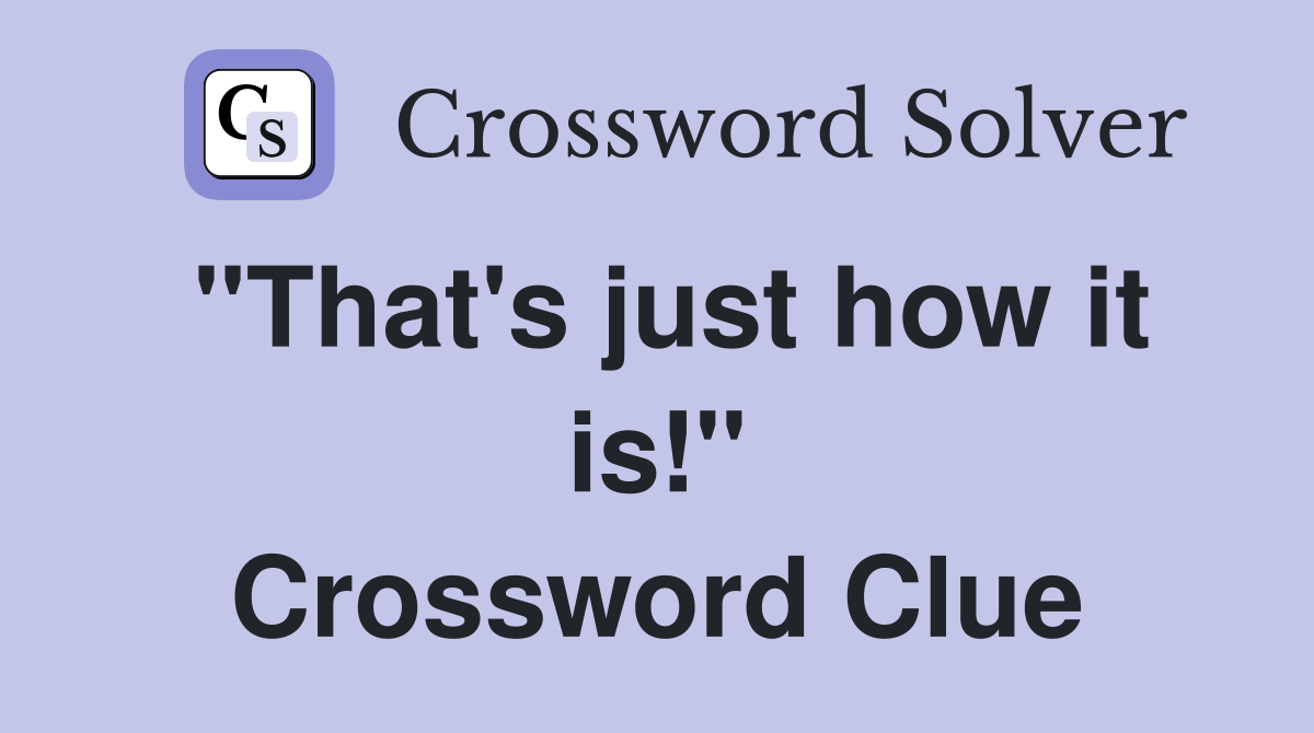 "That's just how it is!" Crossword Clue