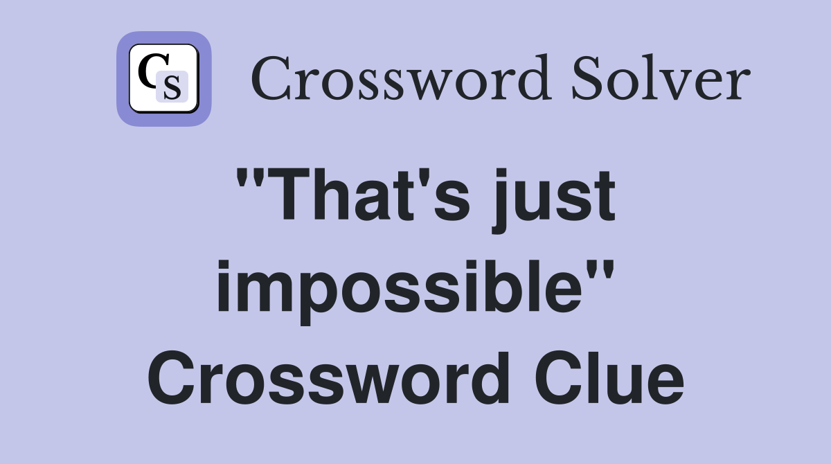 "That's just impossible" Crossword Clue