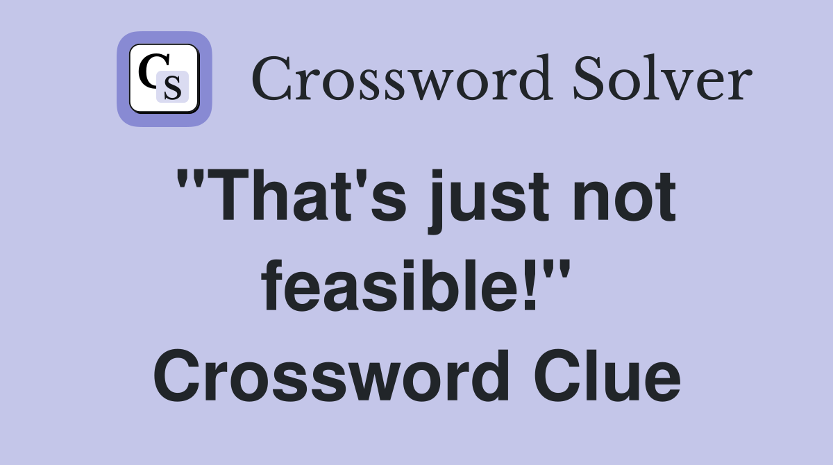 "That's just not feasible!" Crossword Clue