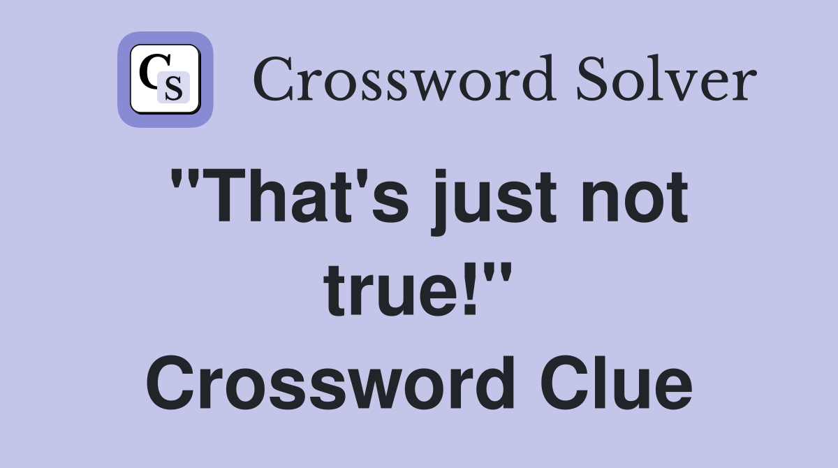 "That's just not true!" Crossword Clue