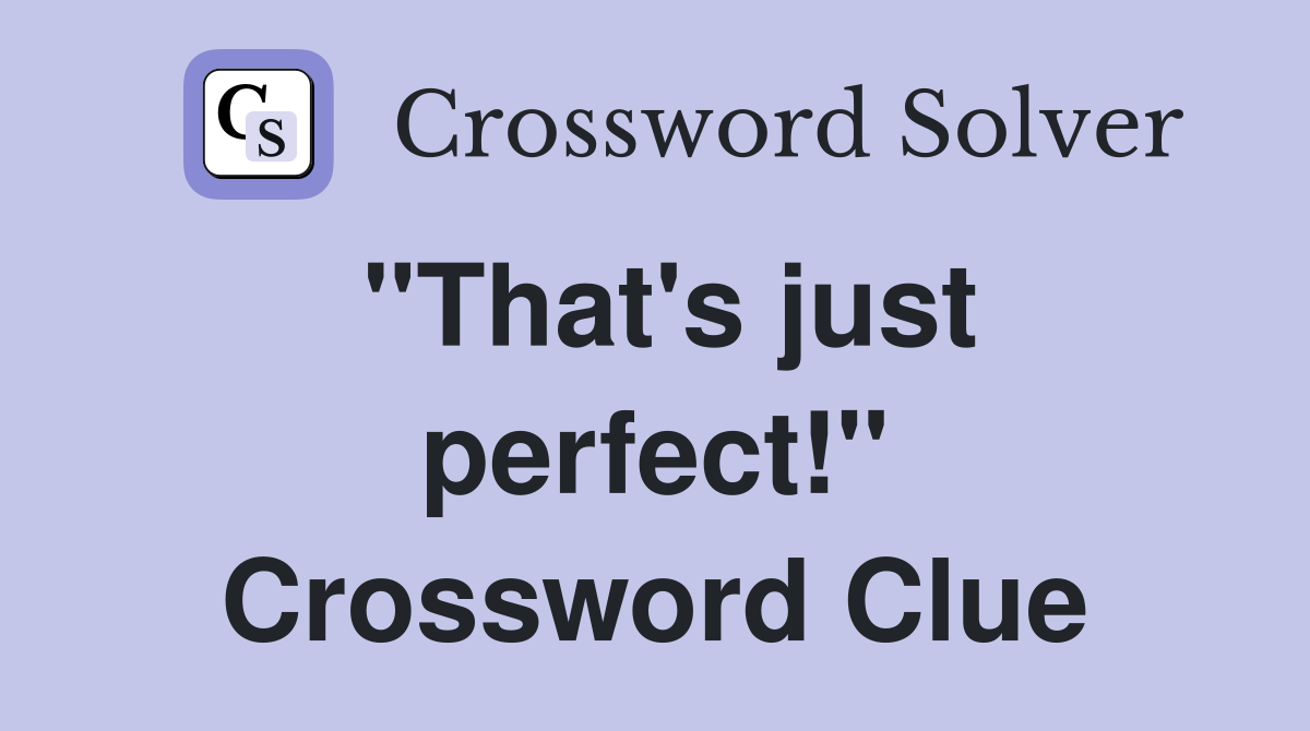 "That's just perfect!" Crossword Clue