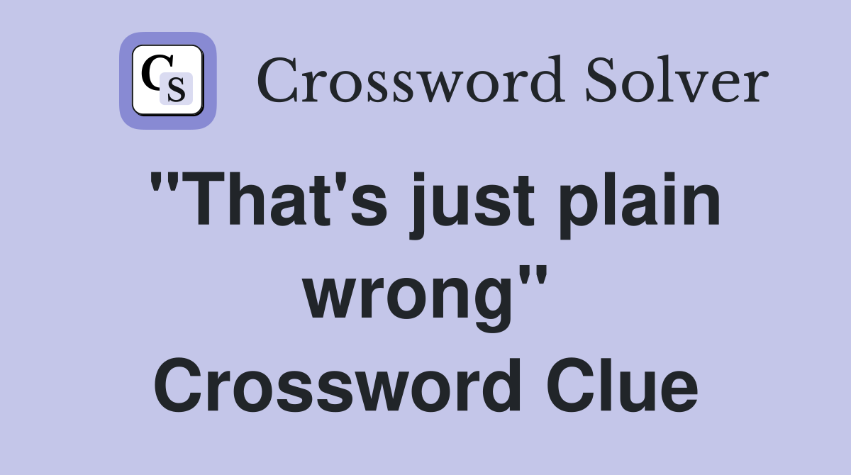 "That's just plain wrong" Crossword Clue