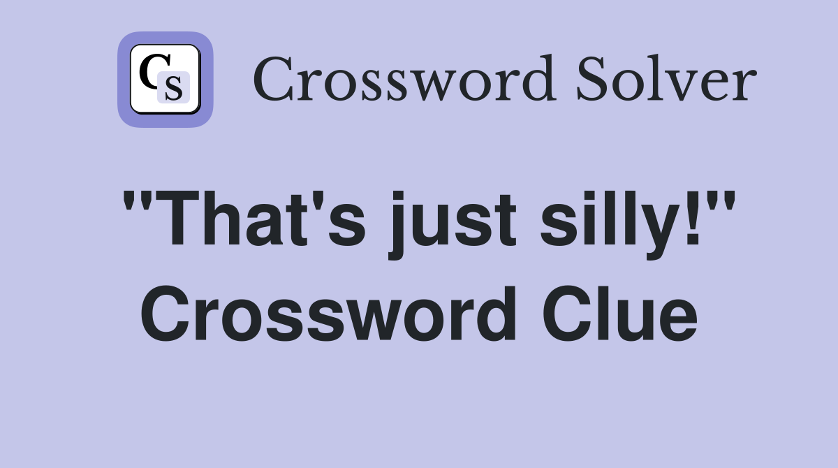 "That's just silly!" Crossword Clue