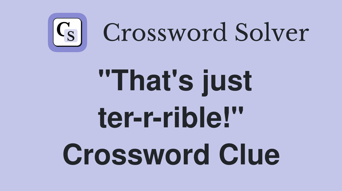 "That's just ter-r-rible!" Crossword Clue