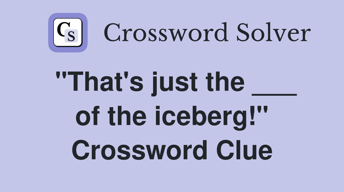 "That's just the ___ of the iceberg!" Crossword Clue