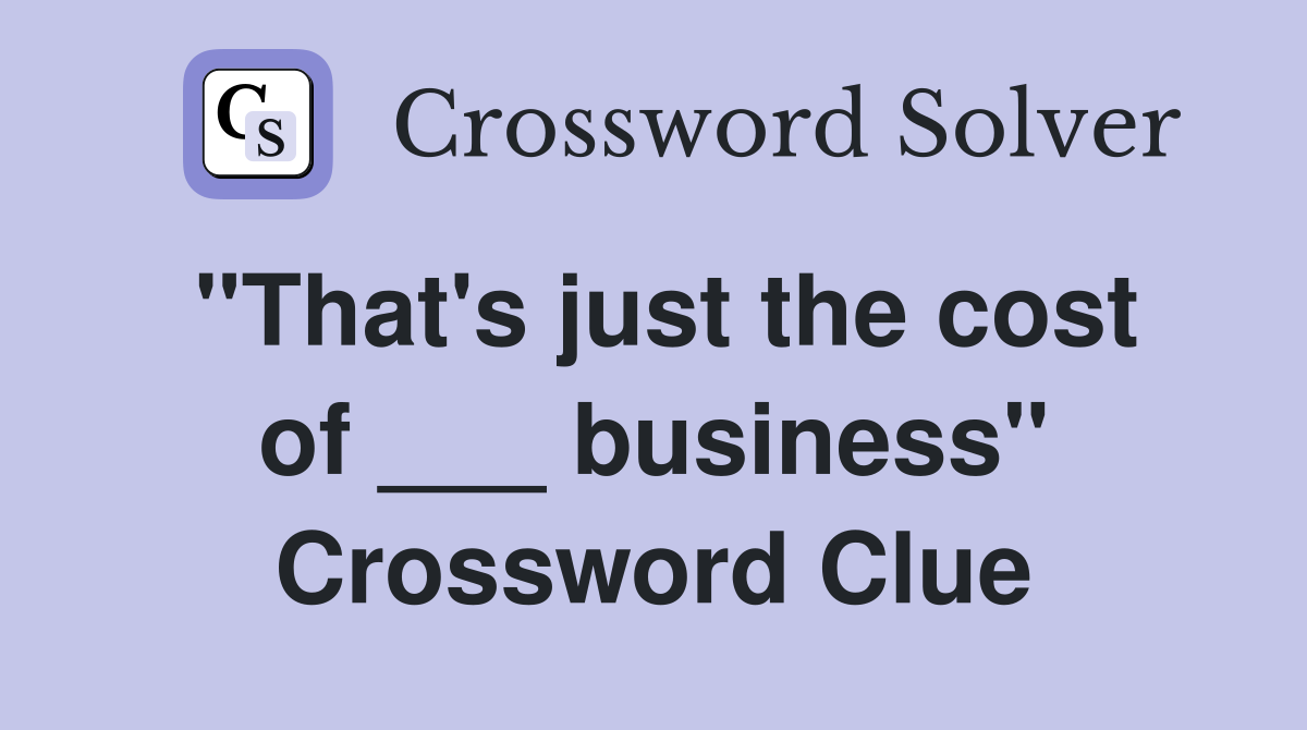 "That's just the cost of ___ business" Crossword Clue