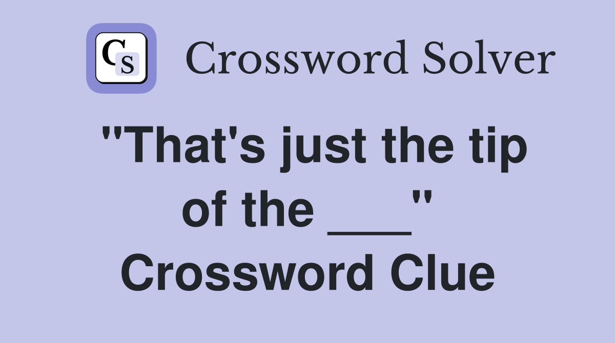 "That's just the tip of the ___" Crossword Clue