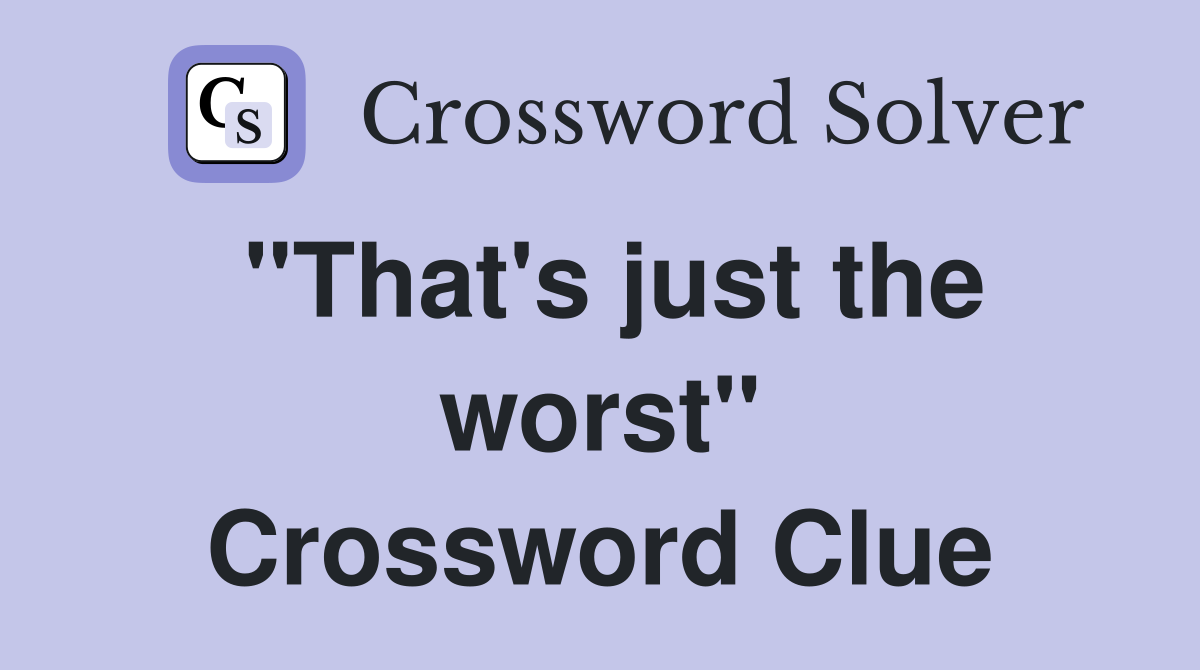 "That's just the worst" Crossword Clue