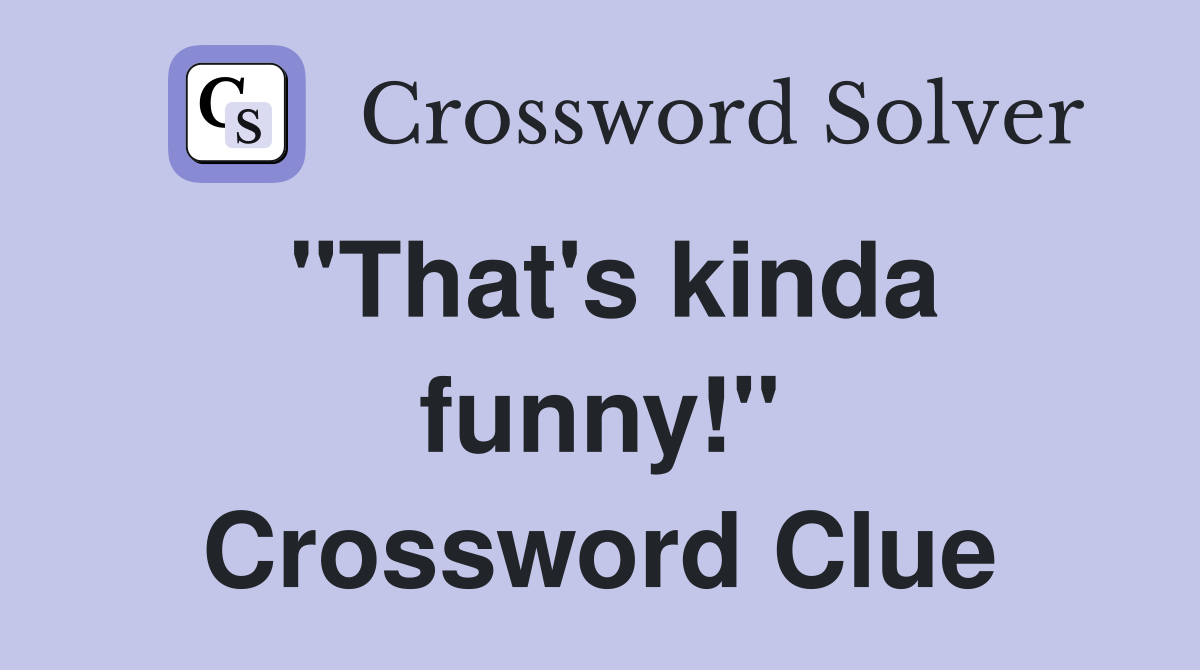 "That's kinda funny!" Crossword Clue