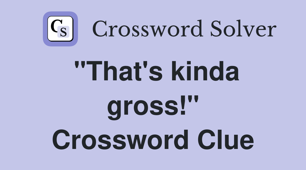 "That's kinda gross!" Crossword Clue