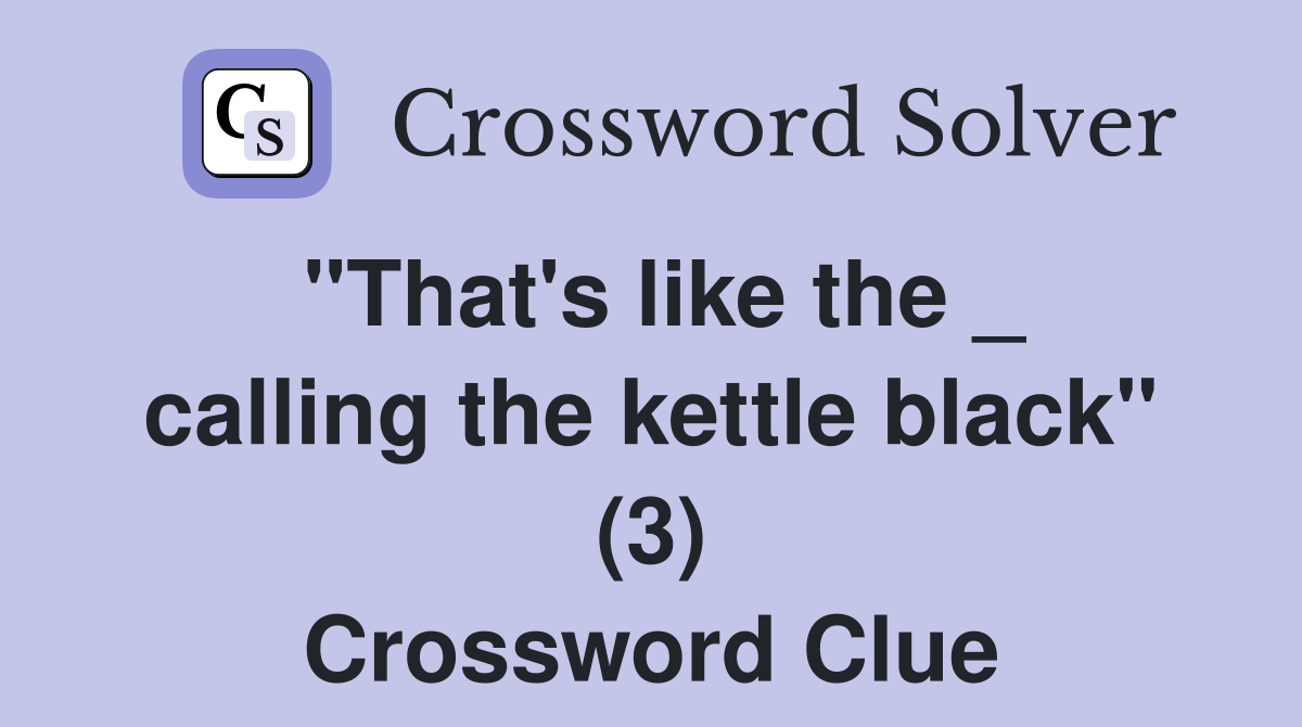 "That's like the _ calling the kettle black" (3) Crossword Clue