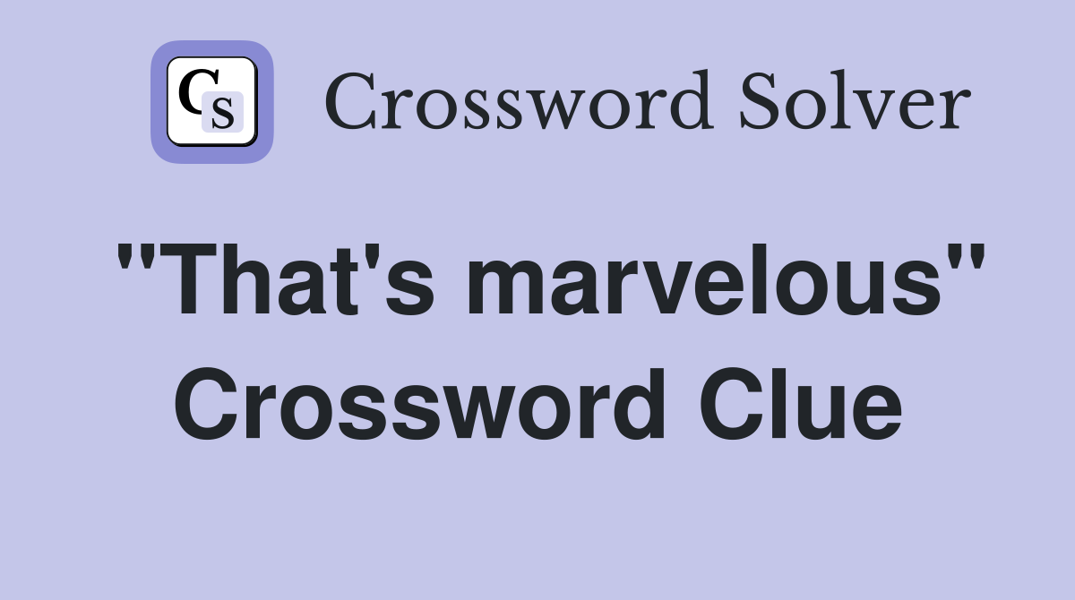 "That's marvelous" Crossword Clue