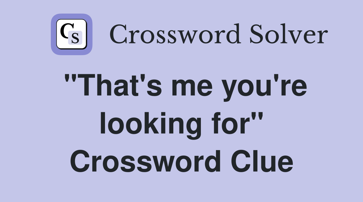 "That's me you're looking for" Crossword Clue