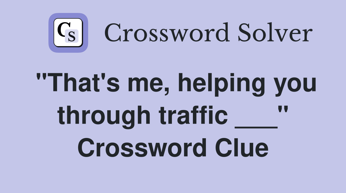 "That's me, helping you through traffic ___" Crossword Clue