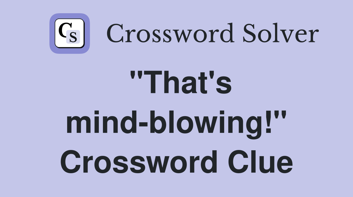 "That's mind-blowing!" Crossword Clue