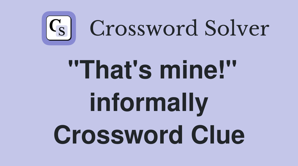 "That's mine!" informally Crossword Clue