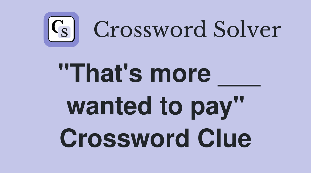 "That's more ___ wanted to pay" Crossword Clue