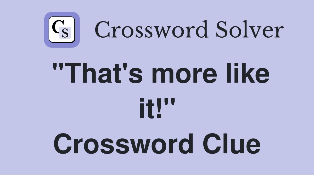 "That's more like it!" Crossword Clue