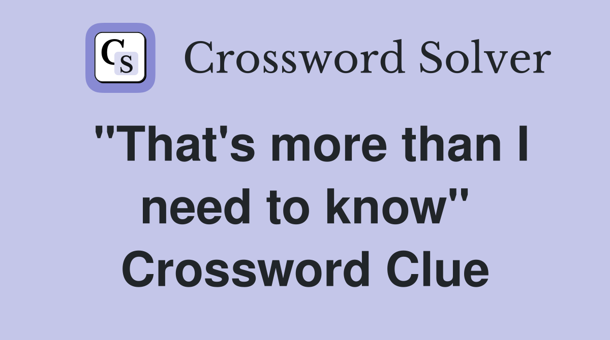 "That's more than I need to know" Crossword Clue