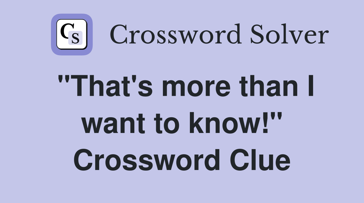 "That's more than I want to know!" Crossword Clue