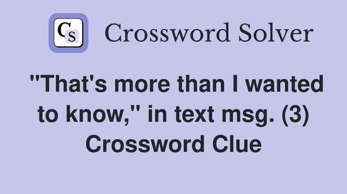"That's more than I wanted to know," in text msg. (3) Crossword Clue