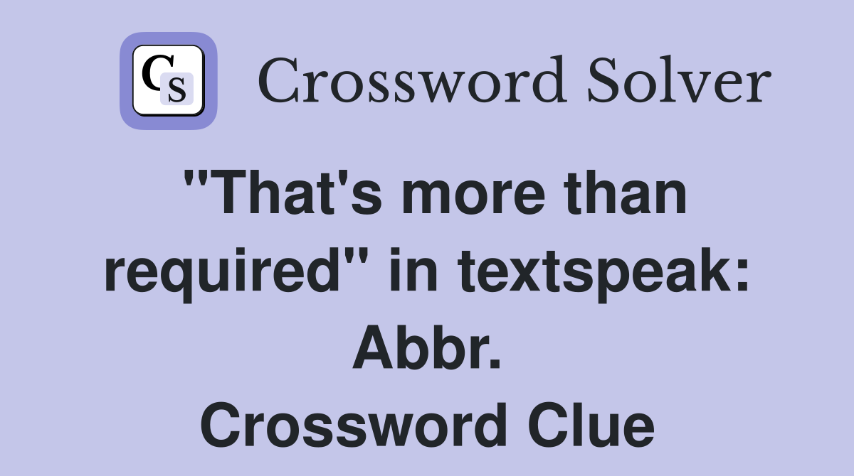 "That's more than required" in textspeak: Abbr. Crossword Clue