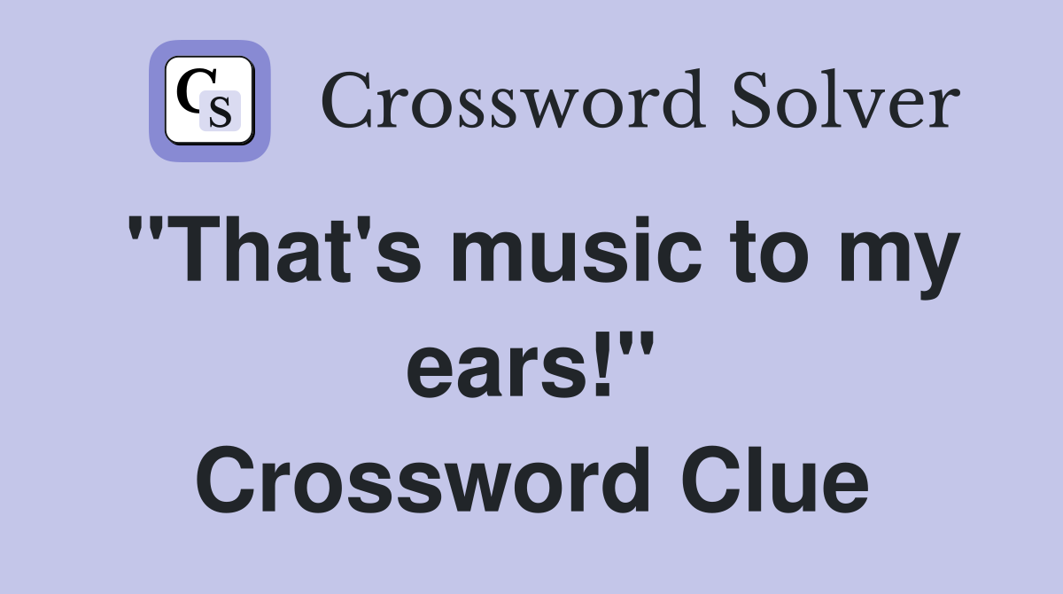 "That's music to my ears!" Crossword Clue
