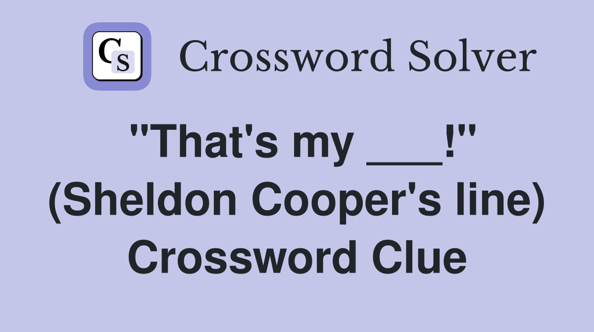 "That's my ___!" (Sheldon Cooper's line) Crossword Clue