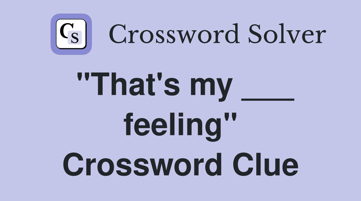 "That's my ___ feeling" Crossword Clue