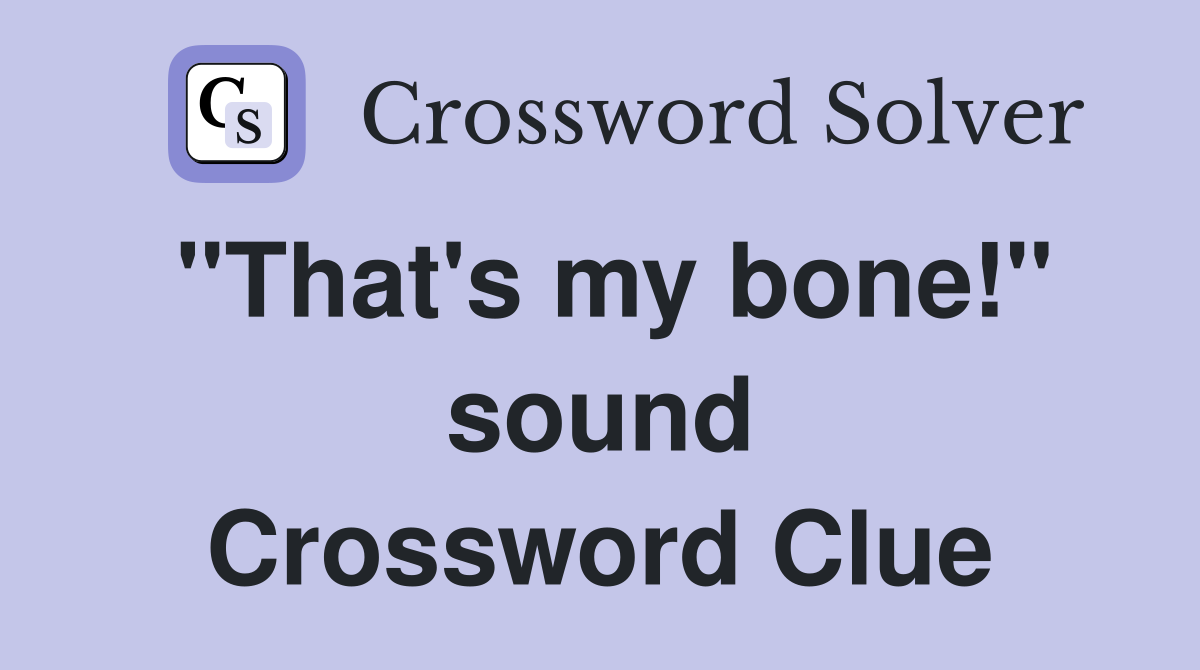 "That's my bone!" sound Crossword Clue