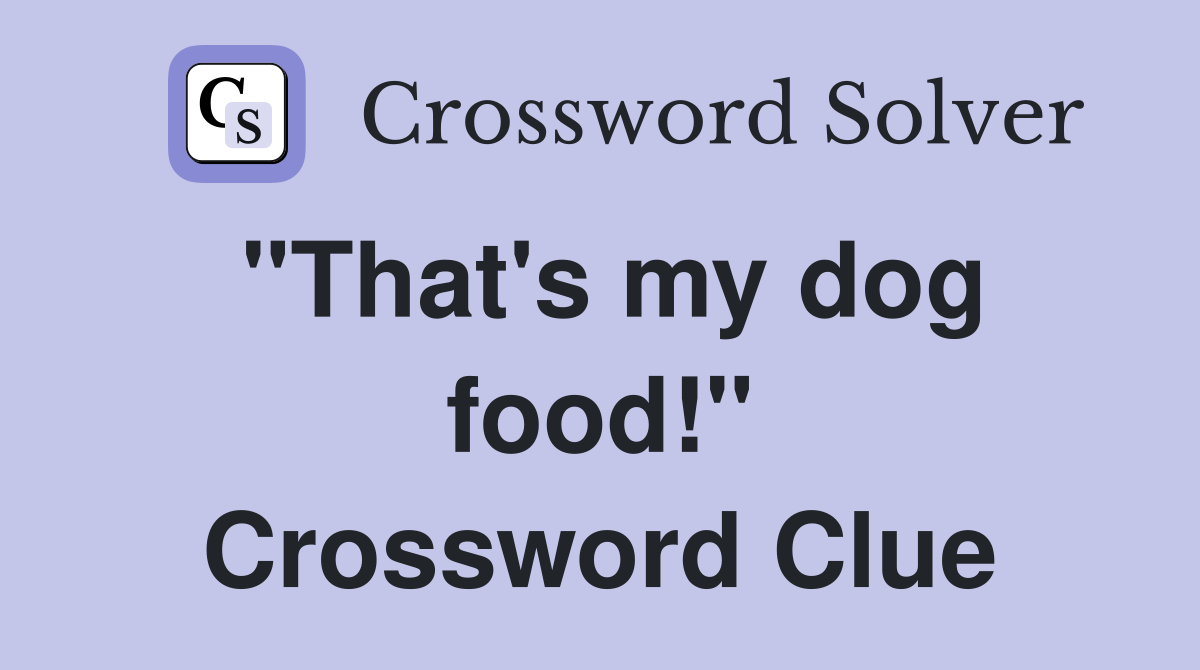 "That's my dog food!" Crossword Clue