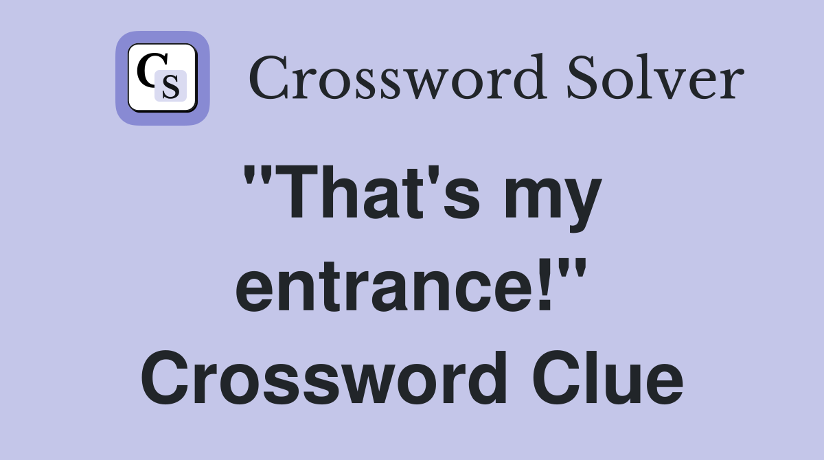 "That's my entrance!" Crossword Clue