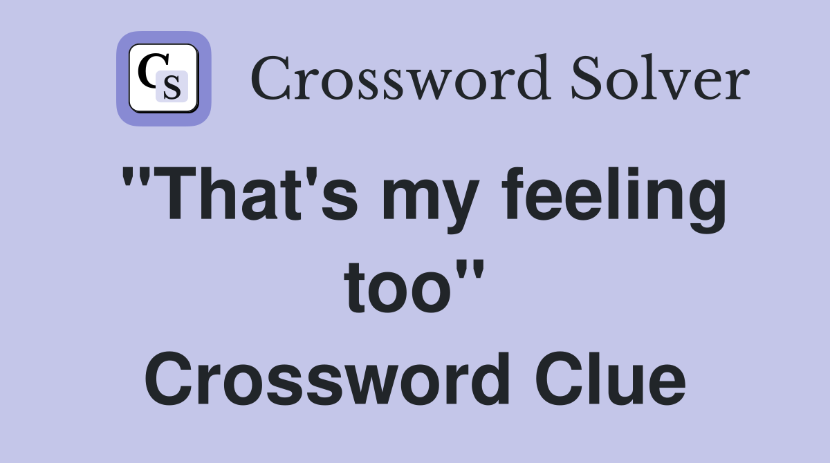 "That's my feeling too" Crossword Clue