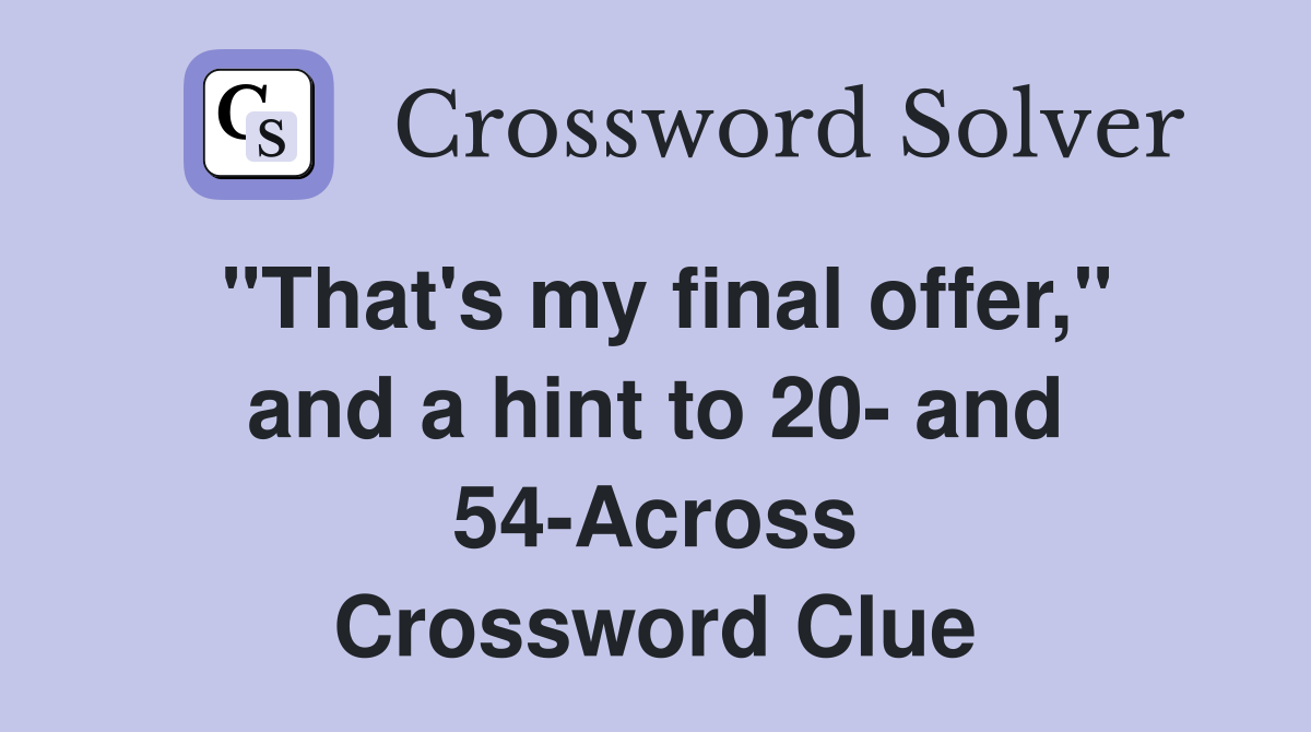 "That's my final offer," and a hint to 20- and 54-Across Crossword Clue