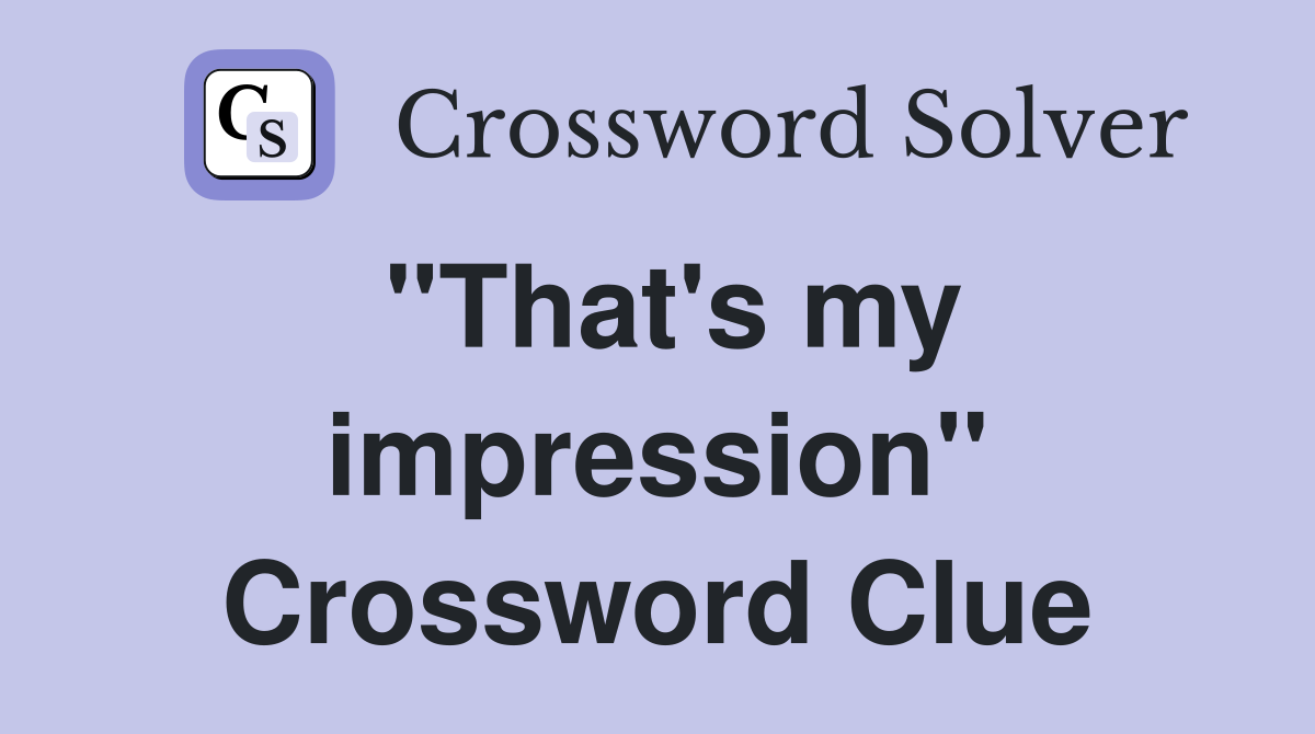 "That's my impression" Crossword Clue