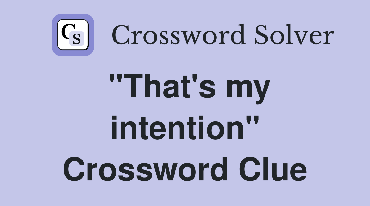 "That's my intention" Crossword Clue