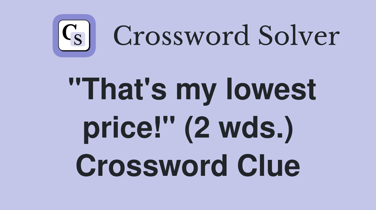 "That's my lowest price!" (2 wds.) Crossword Clue