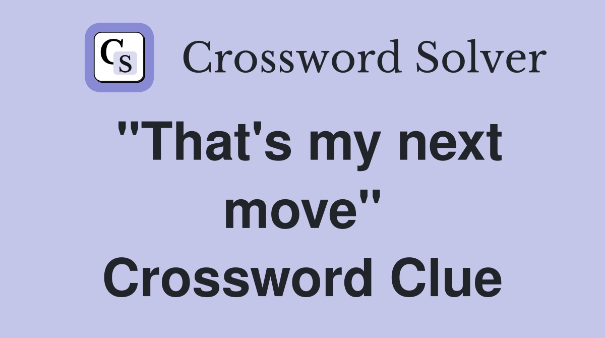 "That's my next move" Crossword Clue