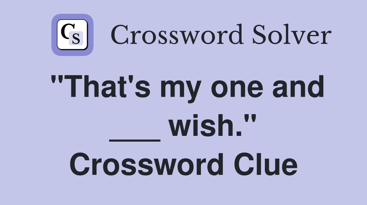 "That's my one and ___ wish." Crossword Clue