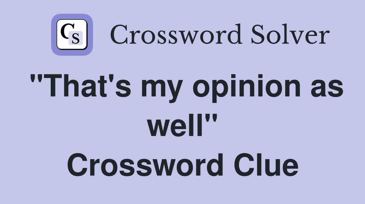 "That's my opinion as well" Crossword Clue
