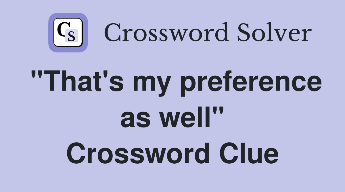 "That's my preference as well" Crossword Clue