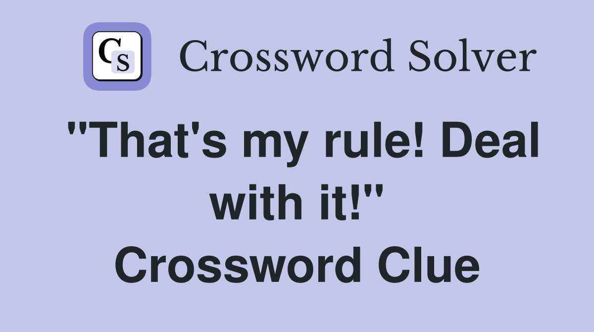 "That's my rule! Deal with it!" Crossword Clue