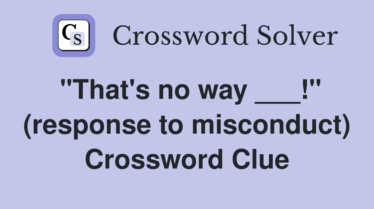 "That's no way ___!" (response to misconduct) Crossword Clue