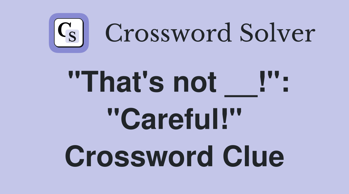 "That's not __!": "Careful!" Crossword Clue