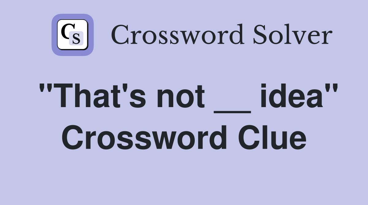 "That's not __ idea" Crossword Clue