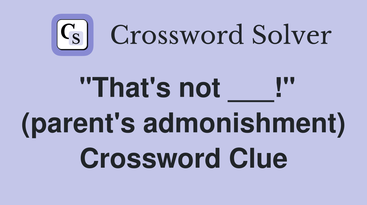"That's not ___!" (parent's admonishment) Crossword Clue
