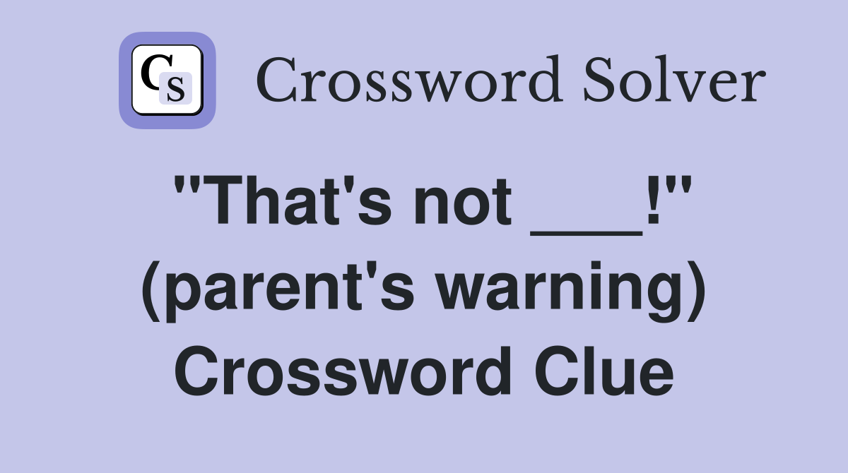 "That's not ___!" (parent's warning) Crossword Clue