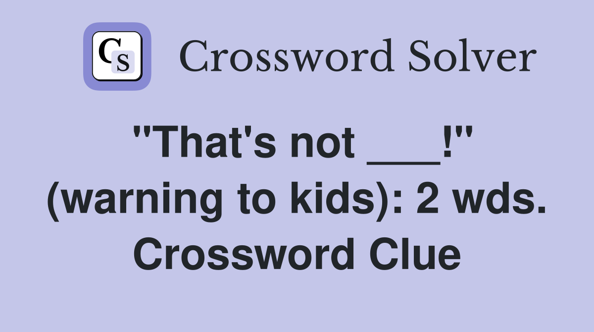"That's not ___!" (warning to kids): 2 wds. Crossword Clue