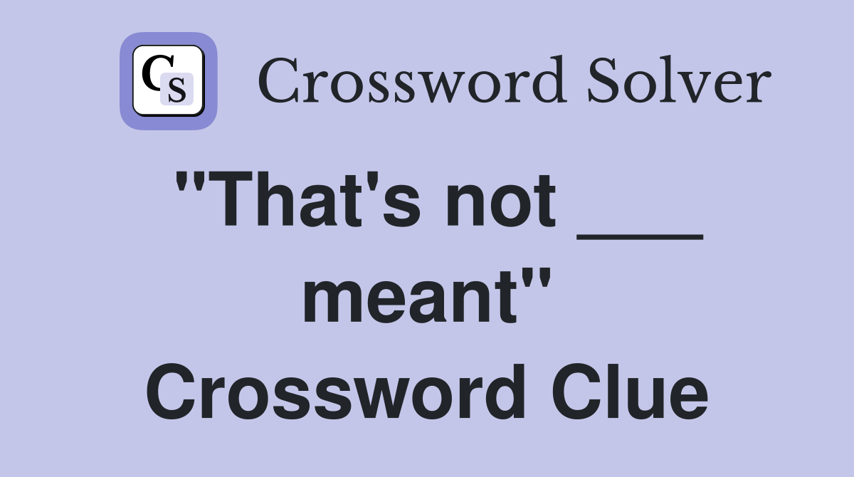 "That's not ___ meant" Crossword Clue